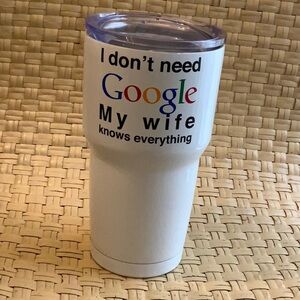 LARGE TRAVEL WATER TUMBLER  I DONT NEED GOOGLE MY WIFE KNOWS EVERYTHING NEW
